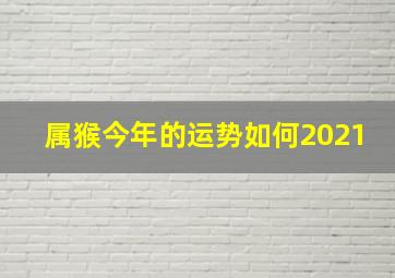 属猴今年的运势如何2021