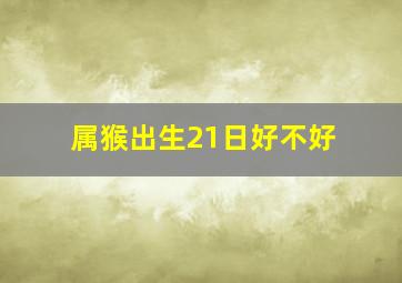 属猴出生21日好不好