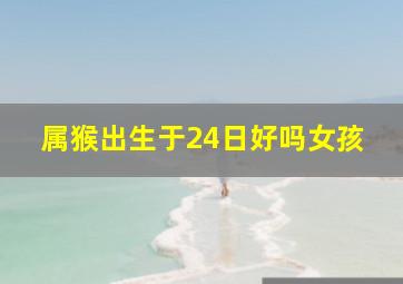 属猴出生于24日好吗女孩