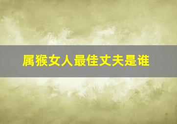 属猴女人最佳丈夫是谁