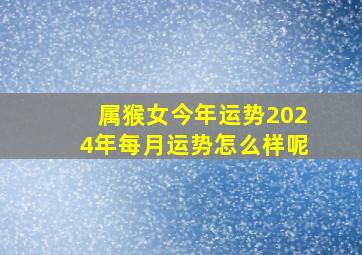 属猴女今年运势2024年每月运势怎么样呢