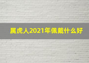 属虎人2021年佩戴什么好