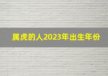 属虎的人2023年出生年份