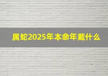 属蛇2025年本命年戴什么