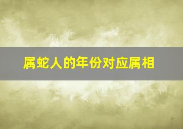 属蛇人的年份对应属相