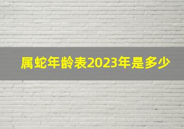 属蛇年龄表2023年是多少