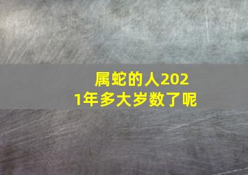 属蛇的人2021年多大岁数了呢