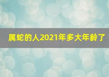 属蛇的人2021年多大年龄了