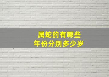 属蛇的有哪些年份分别多少岁