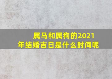 属马和属狗的2021年结婚吉日是什么时间呢