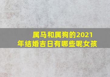 属马和属狗的2021年结婚吉日有哪些呢女孩