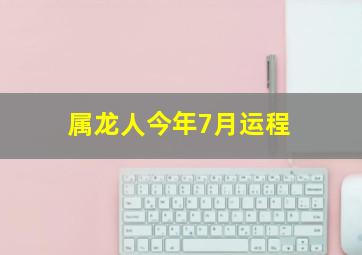 属龙人今年7月运程