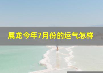 属龙今年7月份的运气怎样