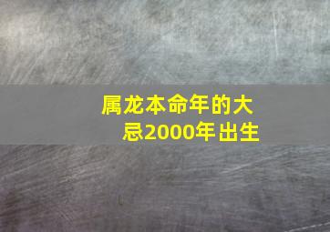 属龙本命年的大忌2000年出生