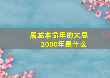 属龙本命年的大忌2000年是什么