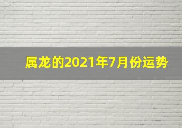 属龙的2021年7月份运势