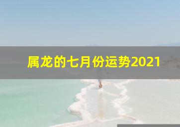 属龙的七月份运势2021