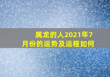 属龙的人2021年7月份的运势及运程如何