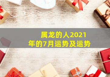 属龙的人2021年的7月运势及运势