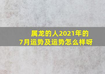 属龙的人2021年的7月运势及运势怎么样呀