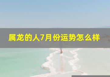 属龙的人7月份运势怎么样