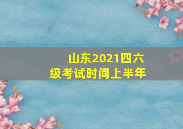 山东2021四六级考试时间上半年