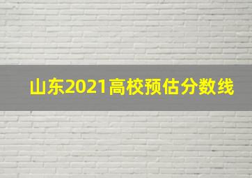 山东2021高校预估分数线