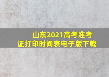 山东2021高考准考证打印时间表电子版下载