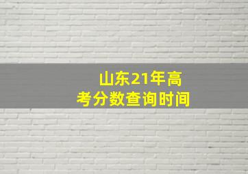 山东21年高考分数查询时间