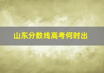 山东分数线高考何时出