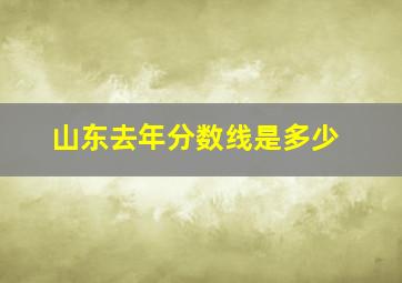 山东去年分数线是多少