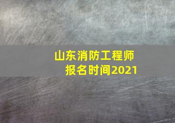 山东消防工程师报名时间2021