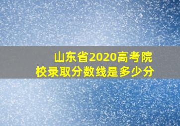 山东省2020高考院校录取分数线是多少分