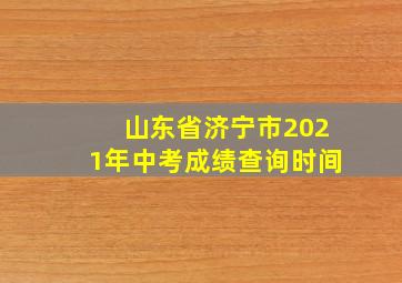 山东省济宁市2021年中考成绩查询时间