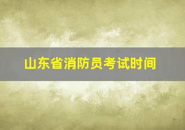 山东省消防员考试时间