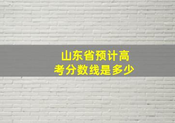 山东省预计高考分数线是多少