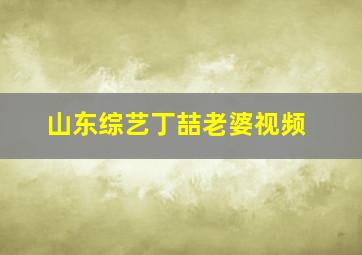 山东综艺丁喆老婆视频