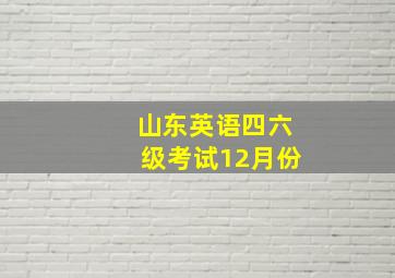 山东英语四六级考试12月份