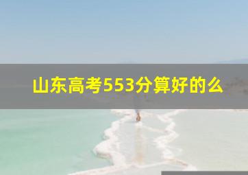 山东高考553分算好的么