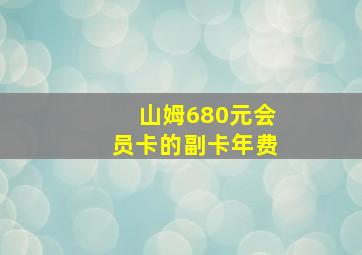 山姆680元会员卡的副卡年费