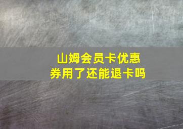 山姆会员卡优惠券用了还能退卡吗