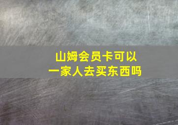 山姆会员卡可以一家人去买东西吗