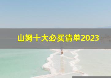 山姆十大必买清单2023