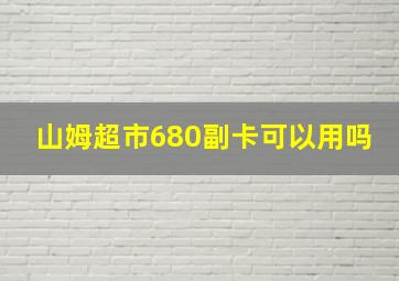 山姆超市680副卡可以用吗