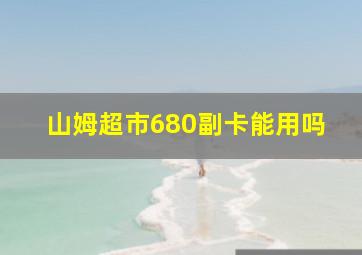 山姆超市680副卡能用吗