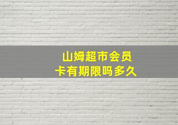 山姆超市会员卡有期限吗多久