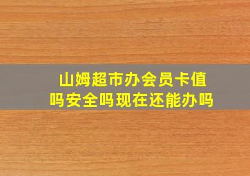 山姆超市办会员卡值吗安全吗现在还能办吗