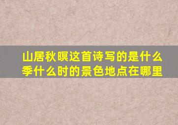 山居秋暝这首诗写的是什么季什么时的景色地点在哪里