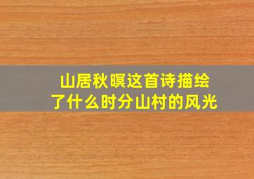 山居秋暝这首诗描绘了什么时分山村的风光