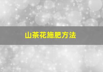 山茶花施肥方法